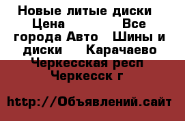 Новые литые диски › Цена ­ 20 000 - Все города Авто » Шины и диски   . Карачаево-Черкесская респ.,Черкесск г.